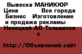 Вывеска МАНИКЮР › Цена ­ 5 000 - Все города Бизнес » Изготовление и продажа рекламы   . Ненецкий АО,Тельвиска с.